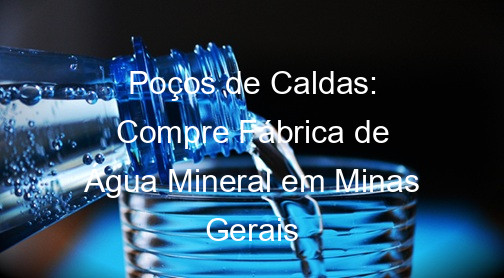 Poços de Caldas: Compre Fábrica de Água Mineral em Minas Gerais