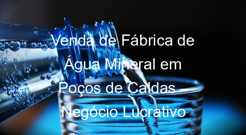 Venda de Fábrica de Água Mineral em Poços de Caldas – Negócio Lucrativo