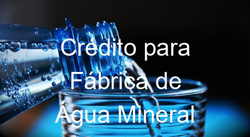 Crédito para Fábrica de Água Mineral