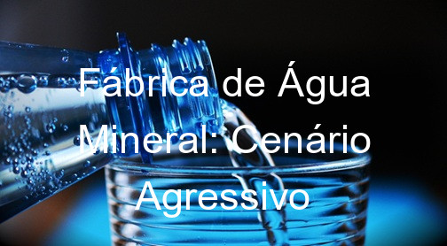 Fábrica de Água Mineral: Cenário Agressivo