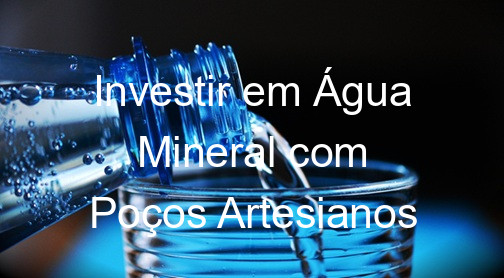 Investir em Água Mineral com Poços Artesianos
