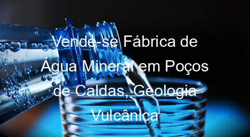 Vende-se Fábrica de Água Mineral em Poços de Caldas, Geologia Vulcânica