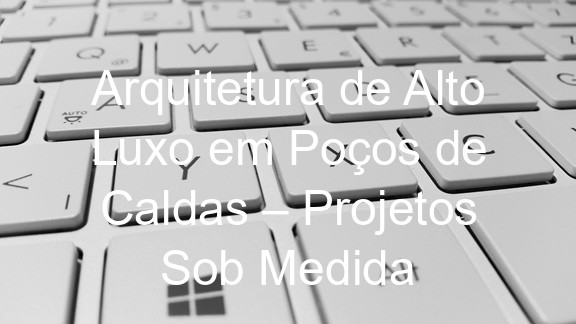Arquitetura de Alto Luxo em Poços de Caldas – Projetos Sob Medida