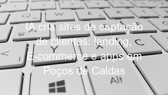 IA cria sites de captação de clientes: landing, E-commerce e apps em Poços de Caldas