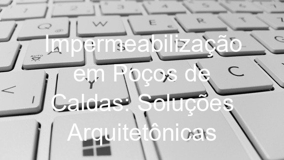 Impermeabilização em Poços de Caldas: Soluções Arquitetônicas