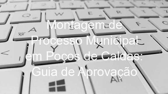 Montagem de Processo Municipal em Poços de Caldas: Guia de Aprovação