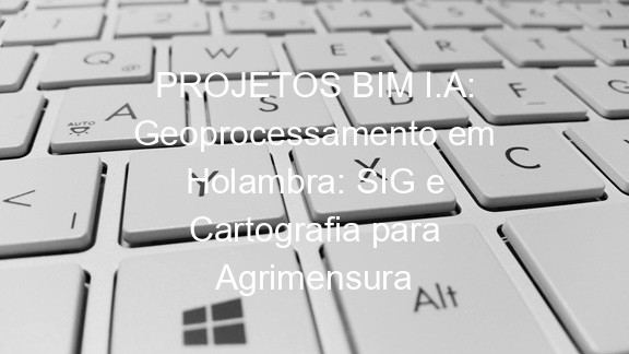 PROJETOS BIM I.A: Geoprocessamento em Holambra: SIG e Cartografia para Agrimensura