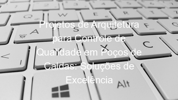 Projetos de Arquitetura para Controle de Qualidade em Poços de Caldas: Soluções de Excelência