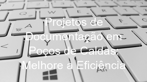 Projetos de Documentação em Poços de Caldas: Melhore a Eficiência