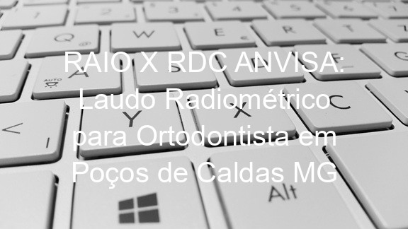 RAIO X RDC ANVISA: Laudo Radiométrico para Ortodontista em Poços de Caldas MG