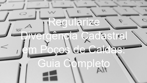 Regularize Divergência Cadastral em Poços de Caldas: Guia Completo