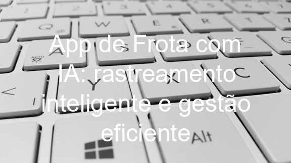 App de Frota com IA: rastreamento inteligente e gestão eficiente