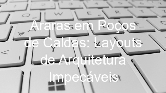 Araras em Poços de Caldas: Layouts de Arquitetura Impecáveis