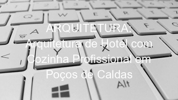 ARQUITETURA: Arquitetura de Hotel com Cozinha Profissional em Poços de Caldas
