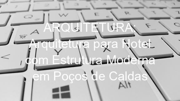 ARQUITETURA: Arquitetura para Hotel com Estrutura Moderna em Poços de Caldas
