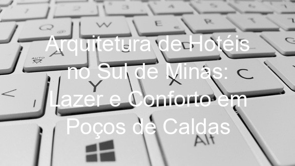 Arquitetura de Hotéis no Sul de Minas: Lazer e Conforto em Poços de Caldas