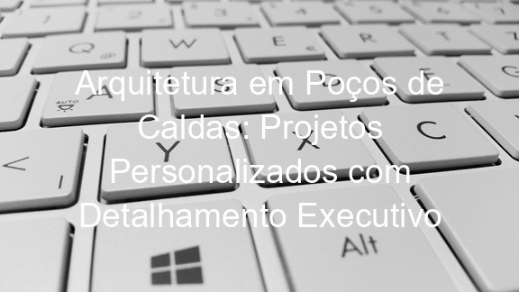 Arquitetura em Poços de Caldas: Projetos Personalizados com Detalhamento Executivo