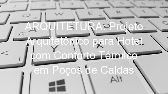 ARQUITETURA: Projeto Arquitetônico para Hotel com Conforto Térmico em Poços de Caldas