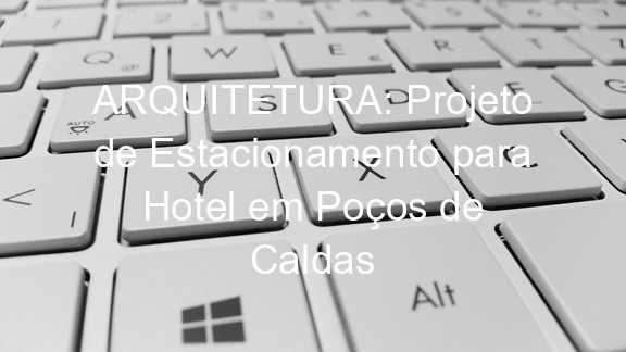 ARQUITETURA: Projeto de Estacionamento para Hotel em Poços de Caldas