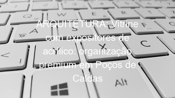 ARQUITETURA: Vitrine com expositores de acrílico: organização premium em Poços de Caldas