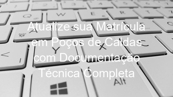 Atualize sua Matrícula em Poços de Caldas com Documentação Técnica Completa