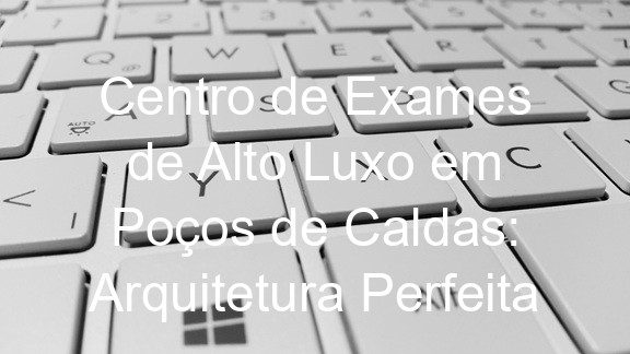 Centro de Exames de Alto Luxo em Poços de Caldas: Arquitetura Perfeita