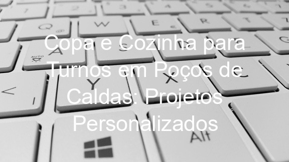 Copa e Cozinha para Turnos em Poços de Caldas: Projetos Personalizados