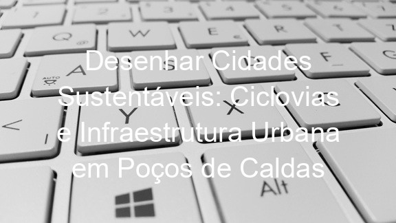 Desenhar Cidades Sustentáveis: Ciclovias e Infraestrutura Urbana em Poços de Caldas