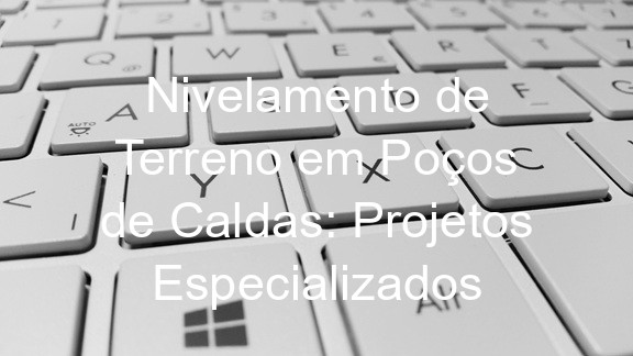 Nivelamento de Terreno em Poços de Caldas: Projetos Especializados