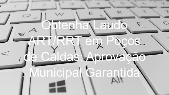 Obtenha Laudo ART/RRT em Poços de Caldas: Aprovação Municipal Garantida