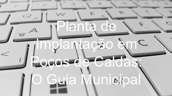 Planta de Implantação em Poços de Caldas: O Guia Municipal
