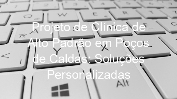 Projeto de Clínica de Alto Padrão em Poços de Caldas: Soluções Personalizadas