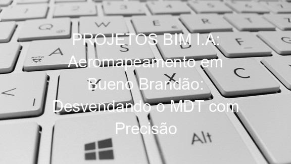 PROJETOS BIM I.A: Aeromapeamento em Bueno Brandão: Desvendando o MDT com Precisão
