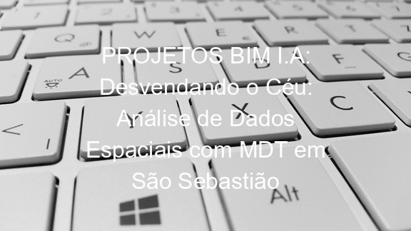 PROJETOS BIM I.A: Desvendando o Céu: Análise de Dados Espaciais com MDT em São Sebastião