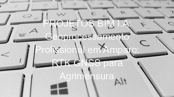 PROJETOS BIM I.A: Geoprocessamento Profissional em Amparo: RTK GNSS para Agrimensura