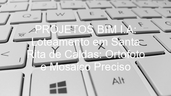 PROJETOS BIM I.A: Loteamento em Santa Rita de Caldas: Ortofoto e Mosaico Preciso