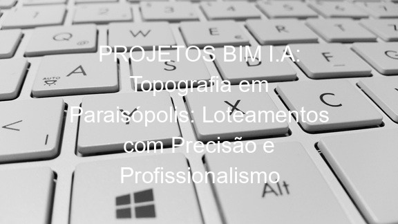 PROJETOS BIM I.A: Topografia em Paraisópolis: Loteamentos com Precisão e Profissionalismo