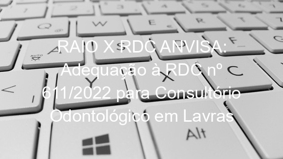 RAIO X RDC ANVISA: Adequação à RDC nº 611/2022 para Consultório Odontológico em Lavras