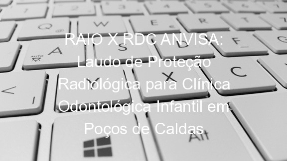 RAIO X RDC ANVISA: Laudo de Proteção Radiológica para Clínica Odontológica Infantil em Poços de Caldas