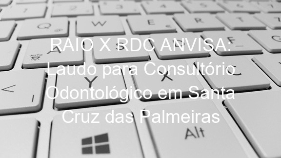 RAIO X RDC ANVISA: Laudo para Consultório Odontológico em Santa Cruz das Palmeiras