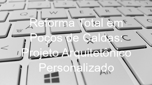 Reforma Total em Poços de Caldas: Projeto Arquitetônico Personalizado