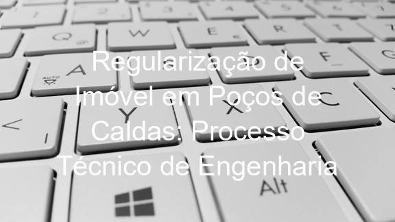 Regularização de Imóvel em Poços de Caldas: Processo Técnico de Engenharia
