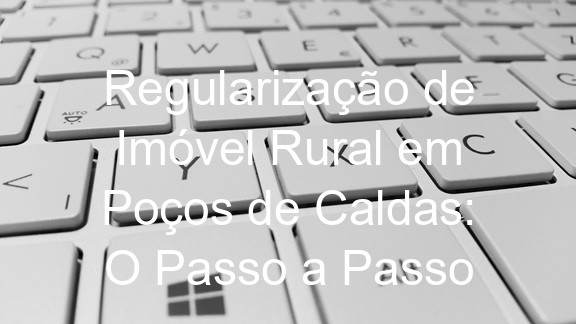 Regularização de Imóvel Rural em Poços de Caldas: O Passo a Passo