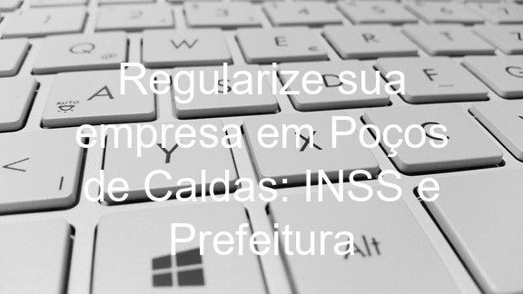 Regularize sua empresa em Poços de Caldas: INSS e Prefeitura