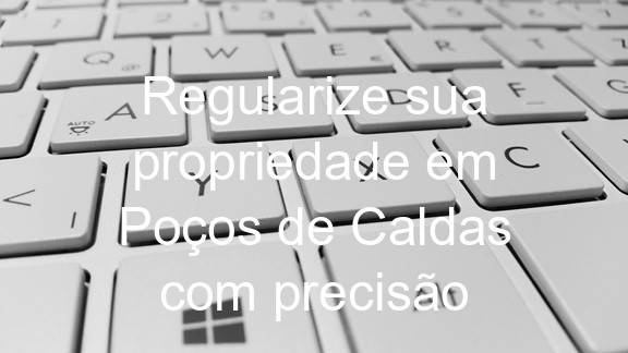 Regularize sua propriedade em Poços de Caldas com precisão