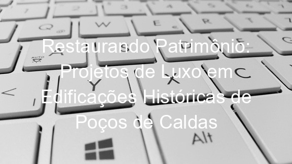 Restaurando Patrimônio: Projetos de Luxo em Edificações Históricas de Poços de Caldas