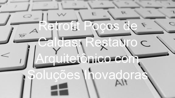 Retrofit Poços de Caldas: Restauro Arquitetônico com Soluções Inovadoras