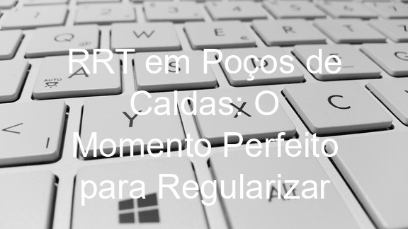 RRT em Poços de Caldas: O Momento Perfeito para Regularizar