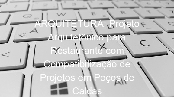 ARQUITETURA: Projeto Arquitetônico para Restaurante com Compatibilização de Projetos em Poços de Caldas