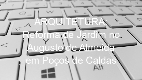 ARQUITETURA: Reforma de Jardim no Augusto de Almeida em Poços de Caldas